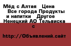 Мёд с Алтая › Цена ­ 600 - Все города Продукты и напитки » Другое   . Ненецкий АО,Тельвиска с.